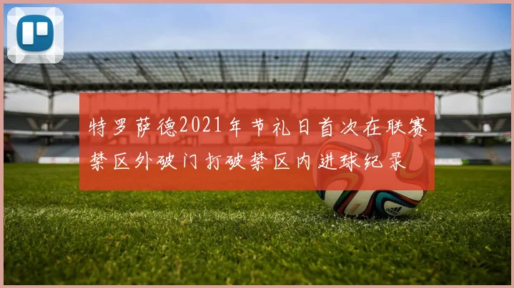 特罗萨德2021年节礼日首次在联赛禁区外破门打破禁区内进球纪录