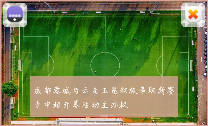 成都蓉城与云南玉昆积极争取新赛季中超开幕活动主办权