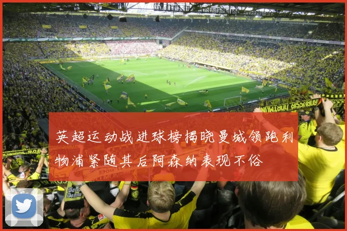 英超运动战进球榜揭晓曼城领跑利物浦紧随其后阿森纳表现不俗