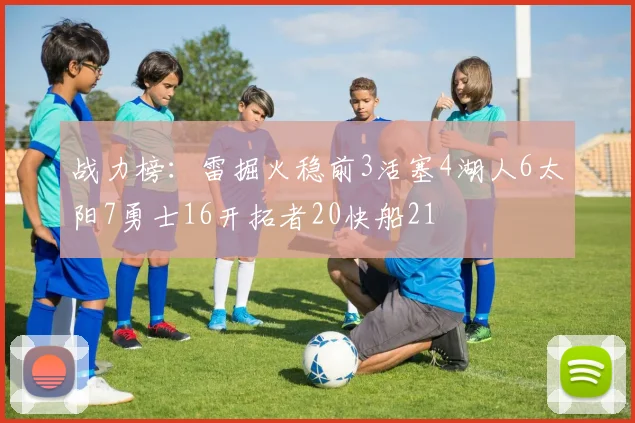 战力榜：雷掘火稳前3活塞4湖人6太阳7勇士16开拓者20快船21