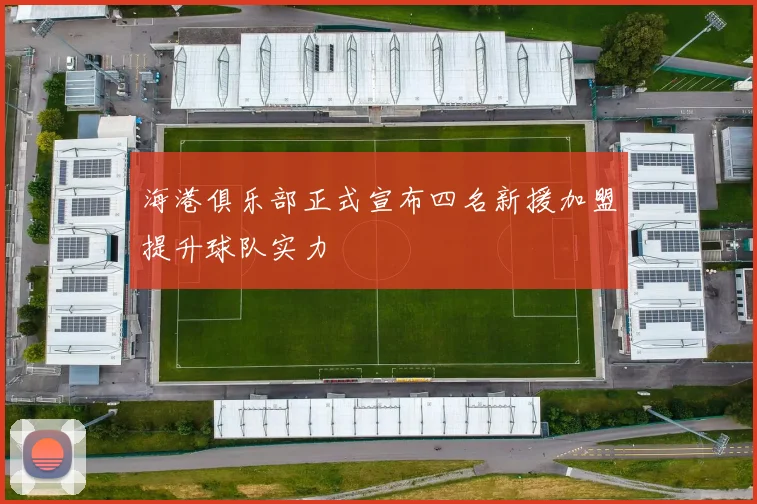 海港俱乐部正式宣布四名新援加盟提升球队实力