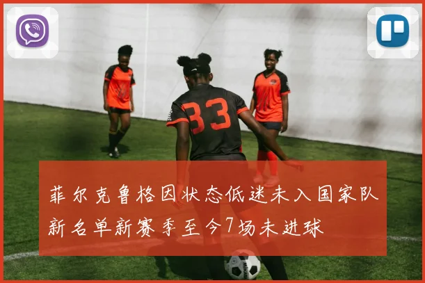 菲尔克鲁格因状态低迷未入国家队新名单新赛季至今7场未进球