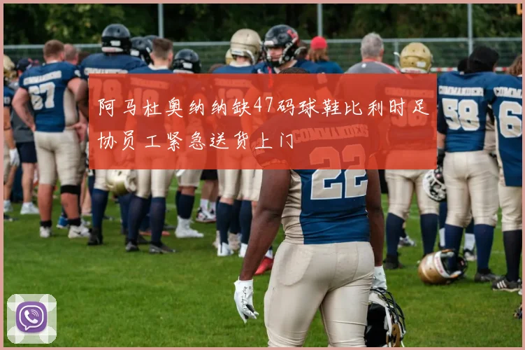 阿马杜奥纳纳缺47码球鞋比利时足协员工紧急送货上门