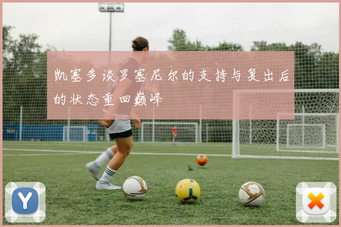 凯塞多谈罗塞尼尔的支持与复出后的状态重回巅峰