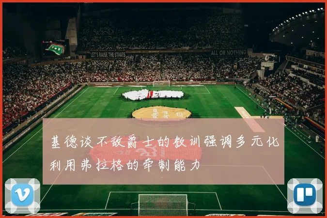 基德谈不敌爵士的教训强调多元化利用弗拉格的牵制能力