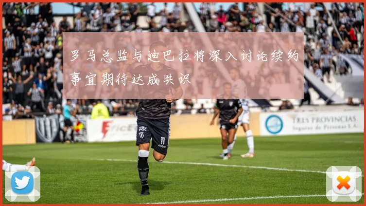 罗马总监与迪巴拉将深入讨论续约事宜期待达成共识