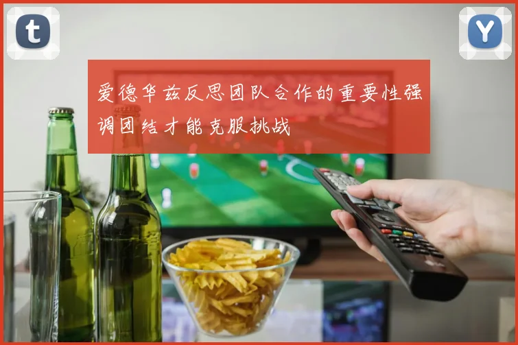 爱德华兹反思团队合作的重要性强调团结才能克服挑战