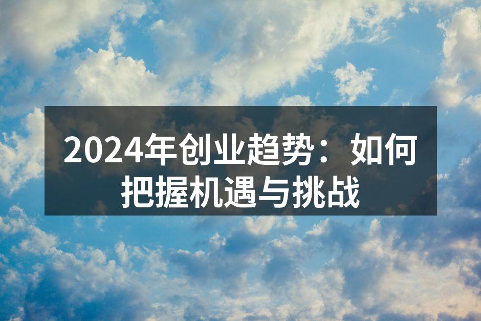 2024年创业趋势：如何把握机遇与挑战