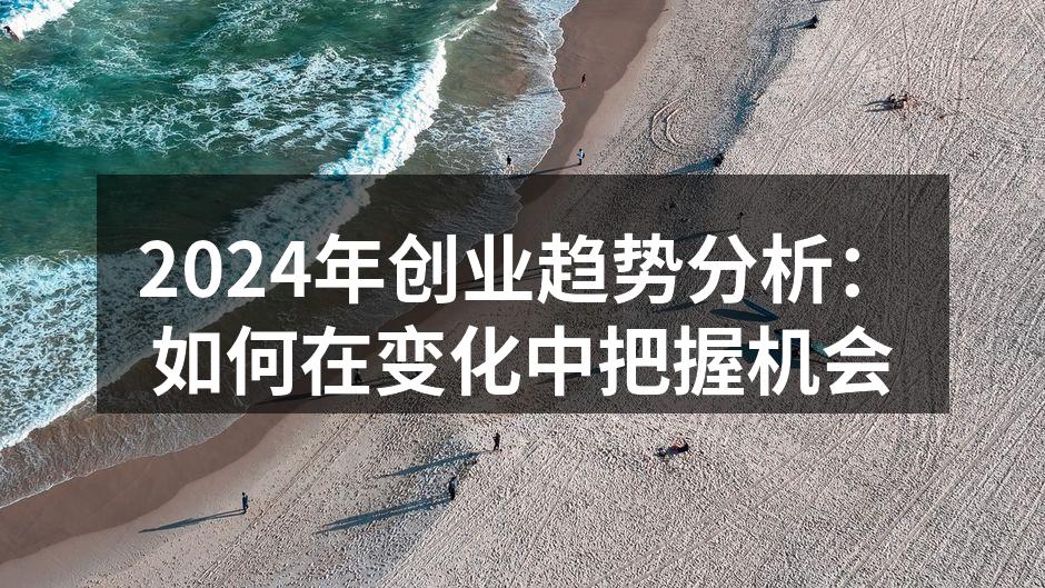 2024年创业趋势分析：如何在变化中把握机会